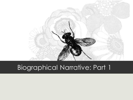 Biographical Narrative: Part 1. Objectives Students will be able to: identify a.Features of a successful narrative b.key elements of their biographical.