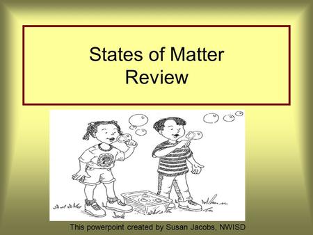 States of Matter Review This powerpoint created by Susan Jacobs, NWISD.