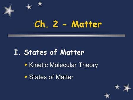 Ch. 2 - Matter I. States of Matter  Kinetic Molecular Theory  States of Matter.