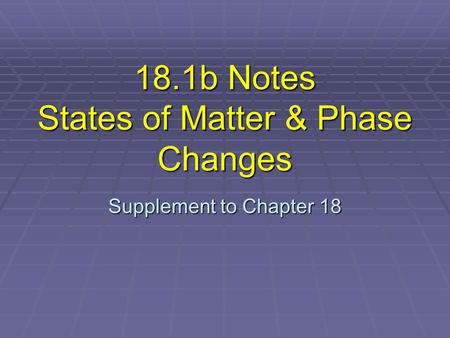 18.1b Notes States of Matter & Phase Changes Supplement to Chapter 18.