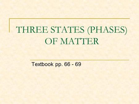 THREE STATES (PHASES) OF MATTER Textbook pp. 66 - 69.