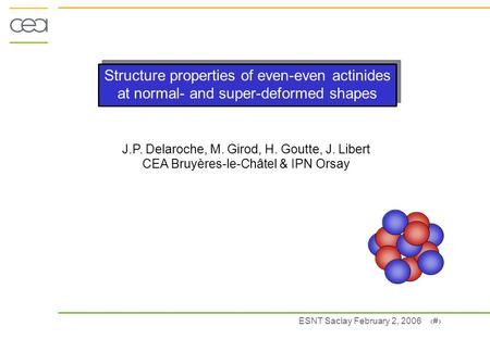 ESNT Saclay February 2, 2006 1 Structure properties of even-even actinides at normal- and super-deformed shapes J.P. Delaroche, M. Girod, H. Goutte, J.