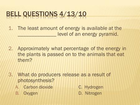 1.The least amount of energy is available at the ______________ level of an energy pyramid. 2.Approximately what percentage of the energy in the plants.