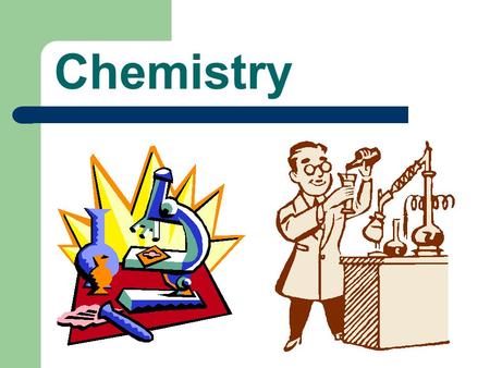Chemistry. What is Chemistry? The study of composition, properties, and transformations of matter.