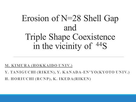 Erosion of N=28 Shell Gap and Triple Shape Coexistence in the vicinity of 44 S M. KIMURA (HOKKAIDO UNIV.) Y. TANIGUCHI (RIKEN), Y. KANADA-EN’YO(KYOTO UNIV.)