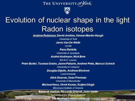 Evolution of nuclear shape in the light Radon isotopes Andrew Robinson, David Jenkins, Stewart Martin-Haugh University of York Jarno Van De Walle CERN.