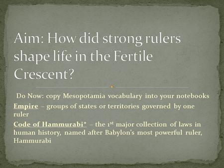 Do Now: copy Mesopotamia vocabulary into your notebooks Empire – groups of states or territories governed by one ruler Code of Hammurabi* – the 1 st major.