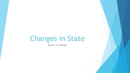 Changes in State By Mr. V. Calzada. Three States of Matter  There are three states of matter.  A solid has a definite shape and definite volume.  A.
