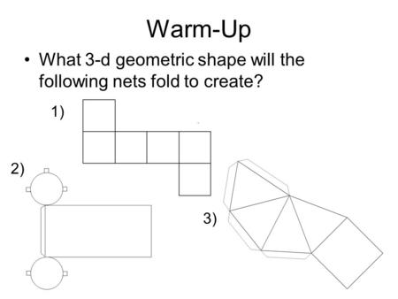 Warm-Up What 3-d geometric shape will the following nets fold to create? 1) 2) 3)