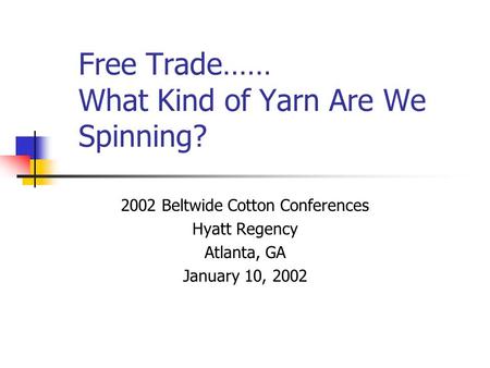 Free Trade…… What Kind of Yarn Are We Spinning? 2002 Beltwide Cotton Conferences Hyatt Regency Atlanta, GA January 10, 2002.