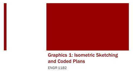 Graphics 1: Isometric Sketching and Coded Plans ENGR 1182.