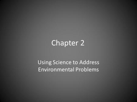 Chapter 2 Using Science to Address Environmental Problems.