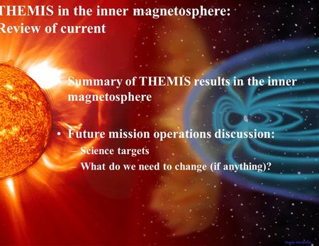 1 THEMIS Inner Magnetosphere Review, Dec 20, 2008 Summary of THEMIS results in the inner magnetosphere Future mission operations discussion: –Science targets.