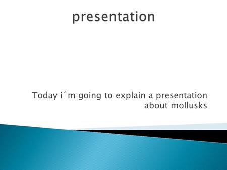Today i´m going to explain a presentation about mollusks.