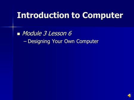 Introduction to Computer Module 3 Lesson 6 Module 3 Lesson 6 –Designing Your Own Computer.