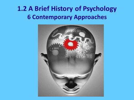 1.2 A Brief History of Psychology 6 Contemporary Approaches.
