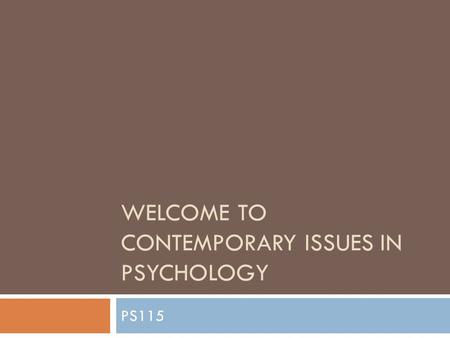 WELCOME TO CONTEMPORARY ISSUES IN PSYCHOLOGY PS115.