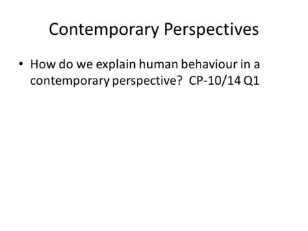 Contemporary Perspectives How do we explain human behaviour in a contemporary perspective? CP-10/14 Q1.