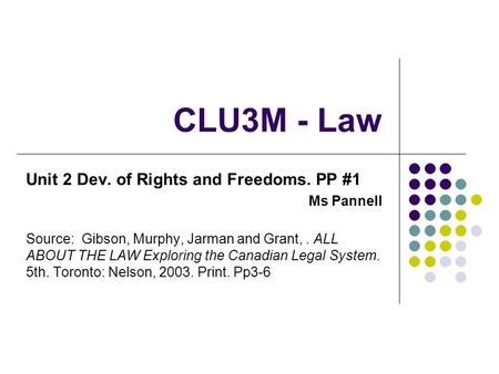CLU3M - Law Unit 2 Dev. of Rights and Freedoms. PP #1 Ms Pannell Source: Gibson, Murphy, Jarman and Grant,. ALL ABOUT THE LAW Exploring the Canadian Legal.