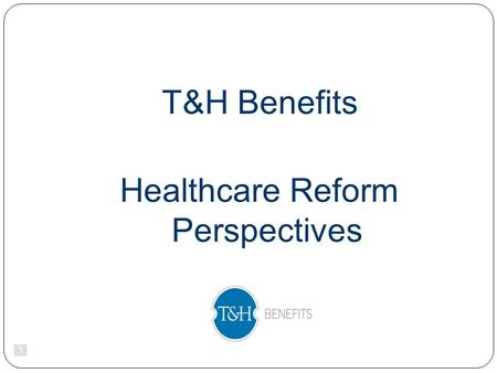 1 T&H Benefits Healthcare Reform Perspectives. 2 2010.