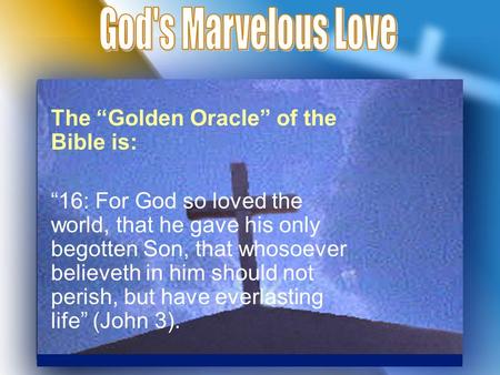 The “Golden Oracle” of the Bible is: “16: For God so loved the world, that he gave his only begotten Son, that whosoever believeth in him should not perish,