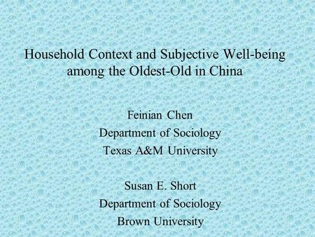 Household Context and Subjective Well-being among the Oldest-Old in China Feinian Chen Department of Sociology Texas A&M University Susan E. Short Department.