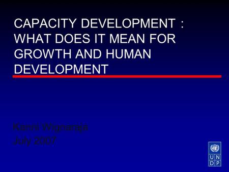 CAPACITY DEVELOPMENT : WHAT DOES IT MEAN FOR GROWTH AND HUMAN DEVELOPMENT Kanni Wignaraja July 2007.