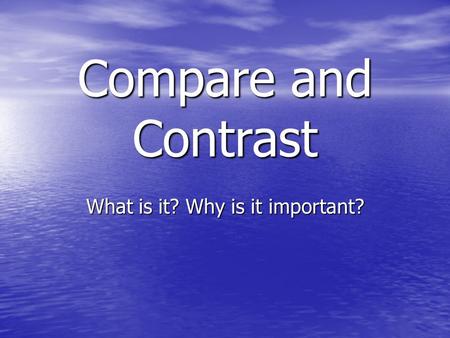 Compare and Contrast What is it? Why is it important?