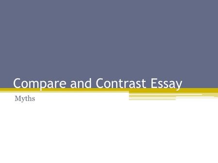 Compare and Contrast Essay Myths. What is the Purpose? To show similarities between at least two myths To show the differences between two myths To inform.