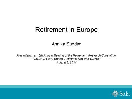 Retirement in Europe Annika Sundén Presentation at 16th Annual Meeting of the Retirement Research Consortium “Social Security and the Retirement Income.