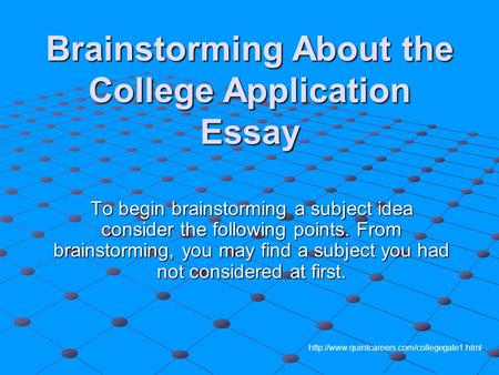 Brainstorming About the College Application Essay To begin brainstorming a subject idea consider the following points. From brainstorming, you may find.