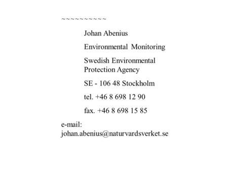~~~~~~~~~~ Johan Abenius Environmental Monitoring Swedish Environmental Protection Agency SE - 106 48 Stockholm tel. +46 8 698 12 90 fax. +46 8 698 15.