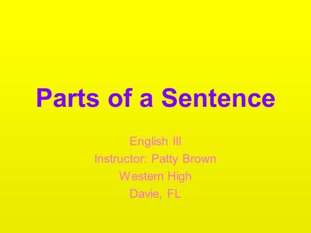 Parts of a Sentence English III Instructor: Patty Brown Western High Davie, FL.