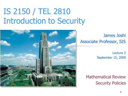 1 IS 2150 / TEL 2810 Introduction to Security James Joshi Associate Professor, SIS Lecture 3 September 15, 2009 Mathematical Review Security Policies.