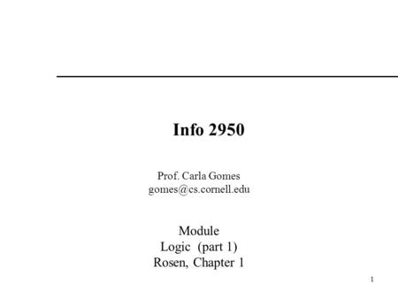 1 Info 2950 Prof. Carla Gomes Module Logic (part 1) Rosen, Chapter 1.