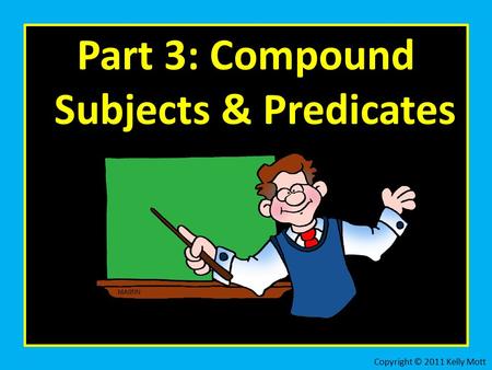 Part 3: Compound Subjects & Predicates Copyright © 2011 Kelly Mott.