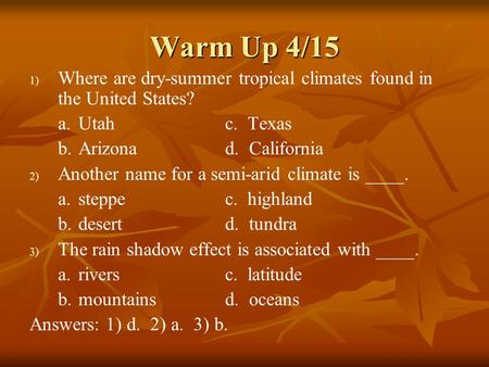 Warm Up 4/15 Where are dry-summer tropical climates found in the United States? a.	Utah			c. Texas b.	Arizona		d. California Another name for a semi-arid.