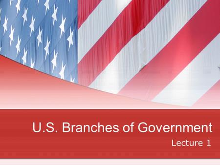 U.S. Branches of Government Lecture 1. Branches Legislative Congress- 2 from each state House of Representatives- 435 members Executive President & Vice.