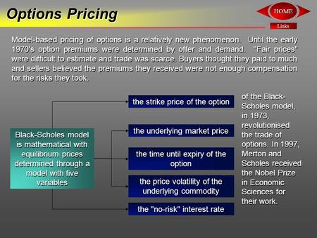 Links HOME Options Pricing Model-based pricing of options is a relatively new phenomenon. Until the early 1970's option premiums were determined by offer.