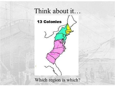Think about it… Which region is which?. Today’s Question: What are the three regions of the American colonies ? How are the three regions alike, how are.
