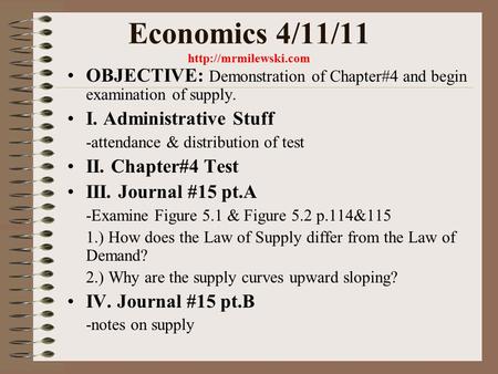 Economics 4/11/11  OBJECTIVE: Demonstration of Chapter#4 and begin examination of supply. I. Administrative Stuff -attendance & distribution.