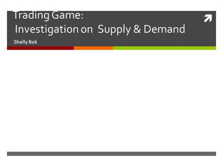  Trading Game: Investigation on Supply & Demand Shelly Bok.
