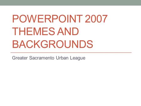 POWERPOINT 2007 THEMES AND BACKGROUNDS Greater Sacramento Urban League.