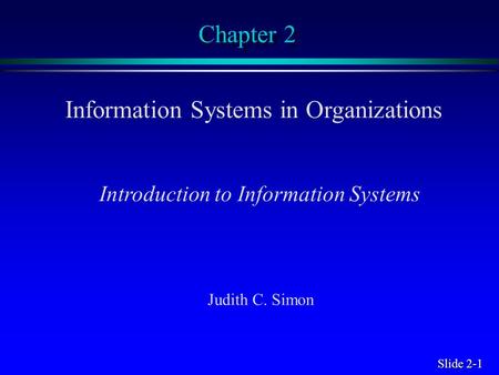 Slide 2-1 Chapter 2 Information Systems in Organizations Introduction to Information Systems Judith C. Simon.