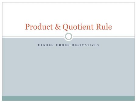 HIGHER ORDER DERIVATIVES Product & Quotient Rule.