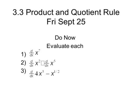3.3 Product and Quotient Rule Fri Sept 25 Do Now Evaluate each 1) 2) 3)