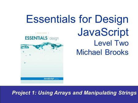Project 1: Using Arrays and Manipulating Strings Essentials for Design JavaScript Level Two Michael Brooks.