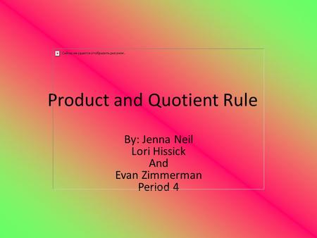 Product and Quotient Rule By: Jenna Neil Lori Hissick And Evan Zimmerman Period 4.