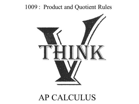 AP CALCULUS 1009 : Product and Quotient Rules. PRODUCT RULE FOR DERIVATIVES Product Rule: (In Words) ________________________________________________.