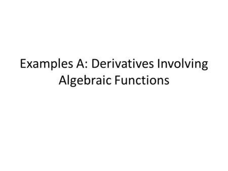 Examples A: Derivatives Involving Algebraic Functions.